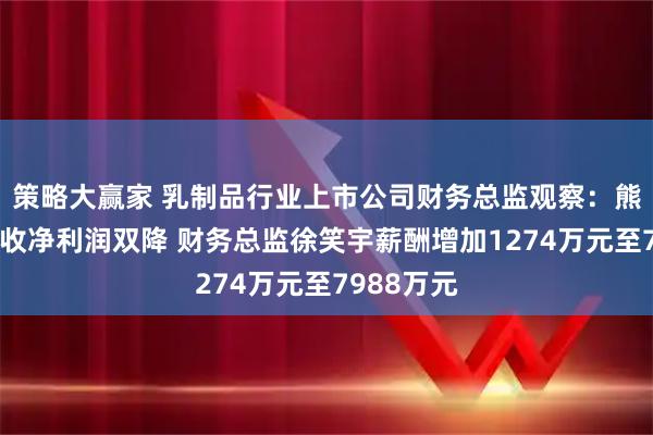 策略大赢家 乳制品行业上市公司财务总监观察：熊猫乳品营收净利润双降 财务总监徐笑宇薪酬增加1274万元至7988万元