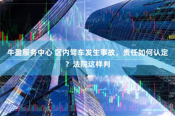 牛盈服务中心 区内驾车发生事故，责任如何认定？法院这样判