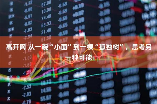 高开网 从一碗“小面”到一棵“孤独树”，思考另一种可能